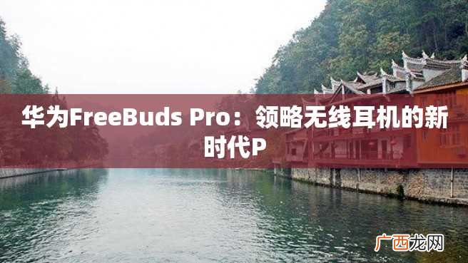华为FreeBuds Pro：领略无线耳机的新时代P