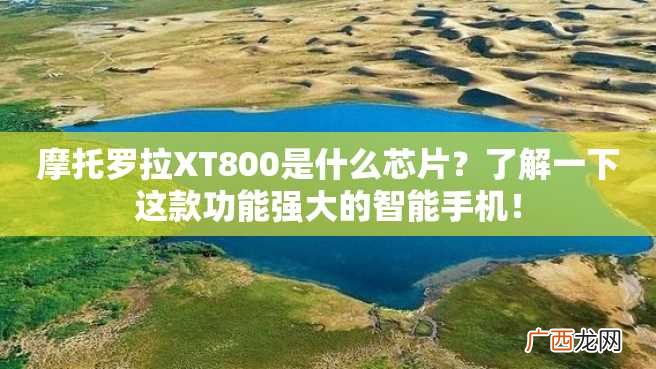 摩托罗拉XT800是什么芯片？了解一下这款功能强大的智能手机！