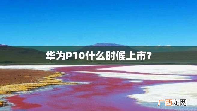 华为P10什么时候上市?