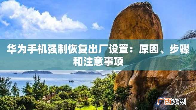 华为手机强制恢复出厂设置：原因、步骤和注意事项
