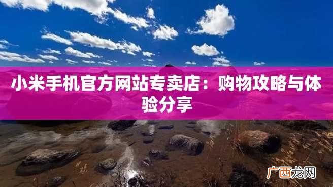 小米手机官方网站专卖店：购物攻略与体验分享
