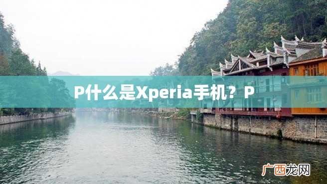 P什么是Xperia手机？P