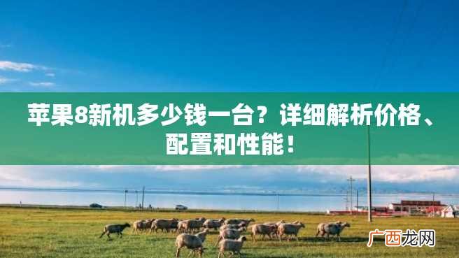 苹果8新机多少钱一台？详细解析价格、配置和性能！