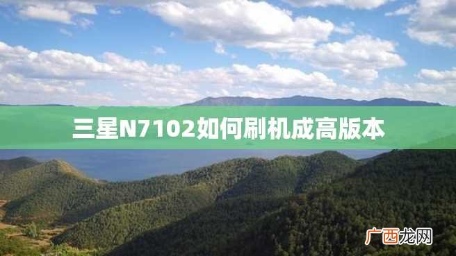 三星N7102如何刷机成高版本