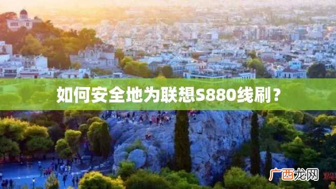 如何安全地为联想S880线刷？