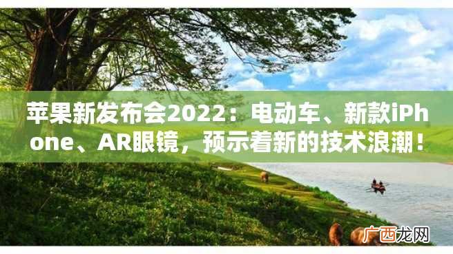 苹果新发布会2022：电动车、新款iPhone、AR眼镜，预示着新的技术浪潮！