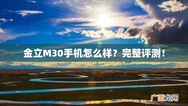 金立M30手机怎么样？完整评测！