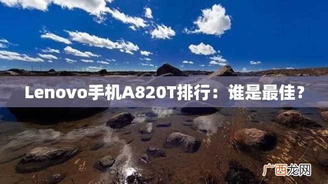 Lenovo手机A820T排行：谁是最佳？