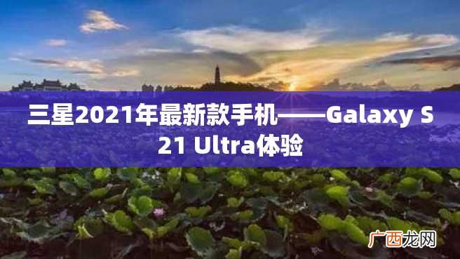 三星2023年最新款手机——Galaxy S21 Ultra体验