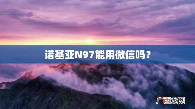 诺基亚N97能用微信吗？