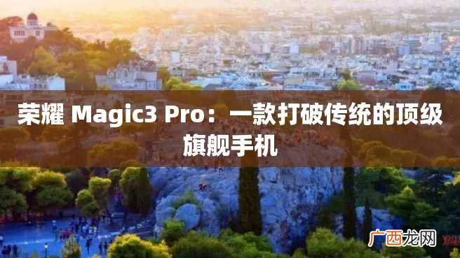 荣耀 Magic3 Pro:一款打破传统的顶级旗舰手机