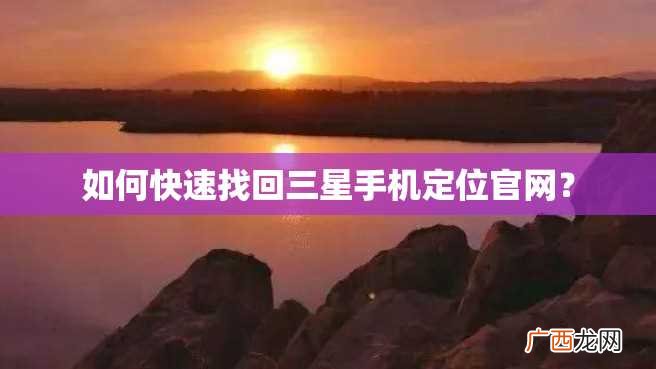 如何快速找回三星手机定位官网？