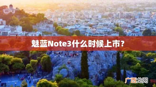 魅蓝Note3什么时候上市？