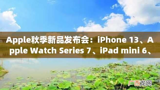 Apple秋季新品发布会：iPhone 13、Apple Watch Series 7、iPad mini 6、AirPods 3等全线升级揭晓