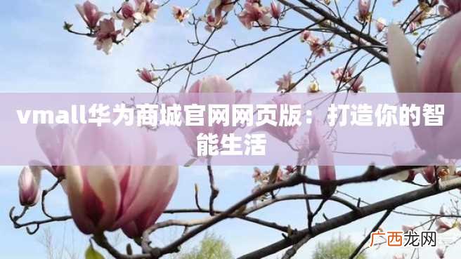 vmall华为商城官网网页版：打造你的智能生活