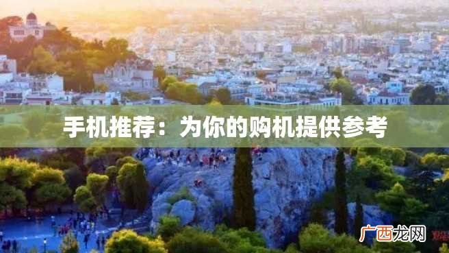 手机推荐：为你的购机提供参考