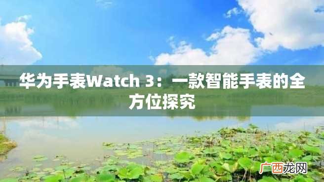 华为手表Watch 3：一款智能手表的全方位探究