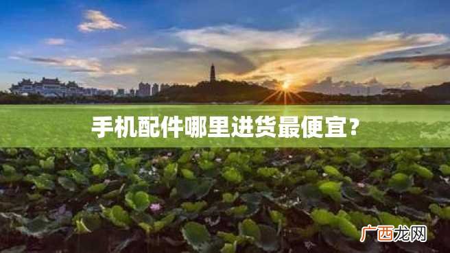 手机配件哪里进货最便宜？