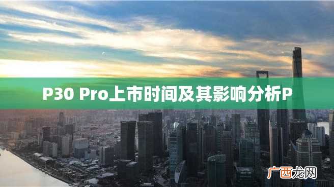 P30 Pro上市时间及其影响分析P