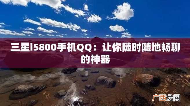 三星i5800手机QQ:让你随时随地畅聊的神器