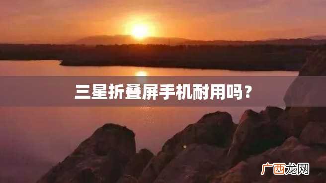 三星折叠屏手机耐用吗？