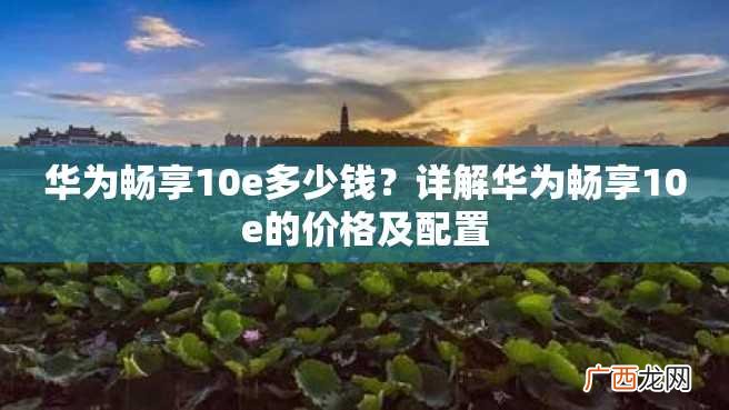 华为畅享10e多少钱？详解华为畅享10e的价格及配置