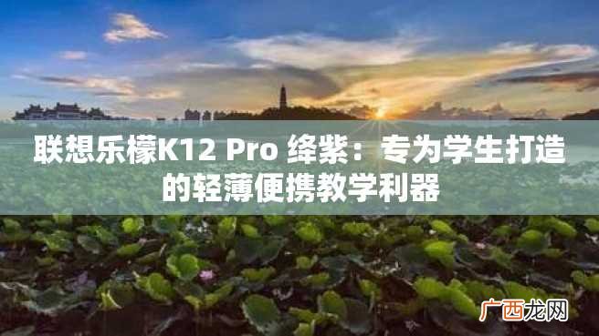 联想乐檬K12 Pro 绛紫：专为学生打造的轻薄便携教学利器