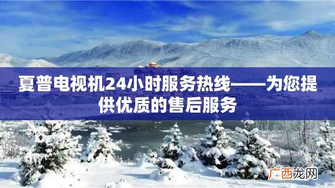 夏普电视机24小时服务热线——为您提供优质的售后服务