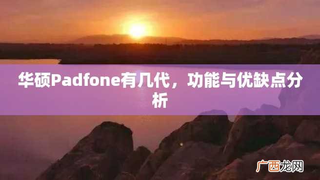 华硕Padfone有几代，功能与优缺点分析