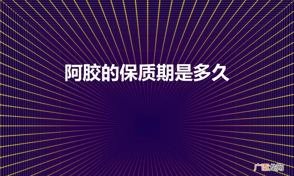 东阿阿胶保质期几年 阿胶的保质期是多久