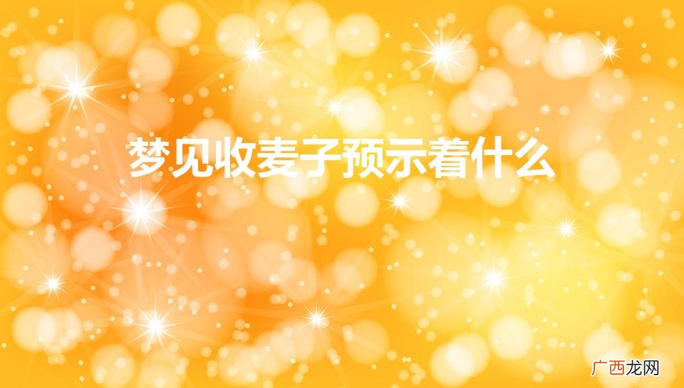 女人梦见收麦子预示着什么 梦见收麦子预示着什么