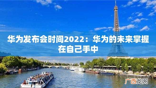 华为发布会时间2022：华为的未来掌握在自己手中