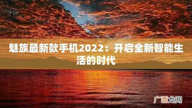 魅族最新款手机2022：开启全新智能生活的时代