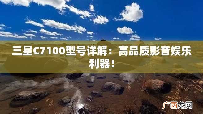 三星C7100型号详解：高品质影音娱乐利器！