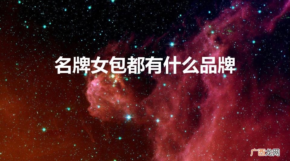女士包包品牌前十名有哪些 名牌女包都有什么品牌