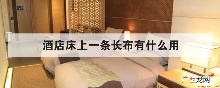 酒店床上一条长布的作用 酒店床上一条长布有什么用