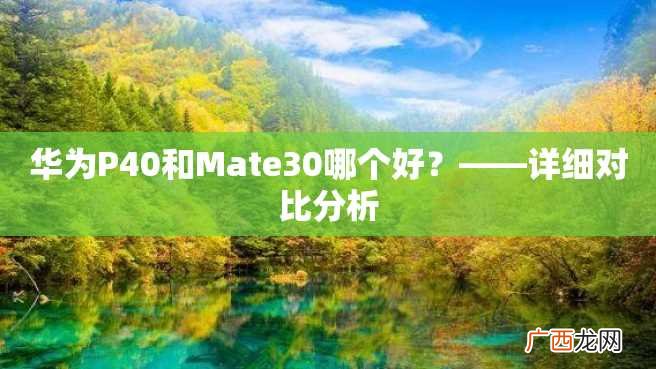 华为P40和Mate30哪个好？——详细对比分析