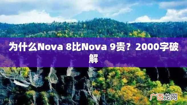 为什么Nova 8比Nova 9贵？2000字破解