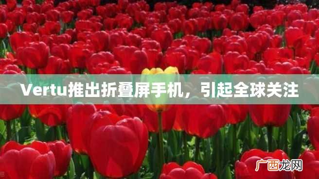 Vertu推出折叠屏手机，引起全球关注