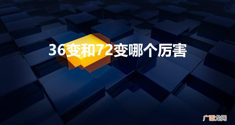 72变和36变哪个厉害 36变和72变哪个厉害