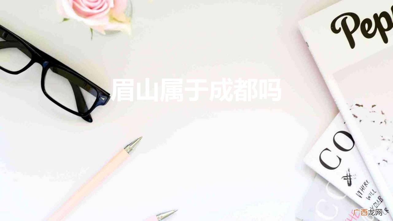 成都跟眉山有隶属什么关系吗 眉山属于成都吗