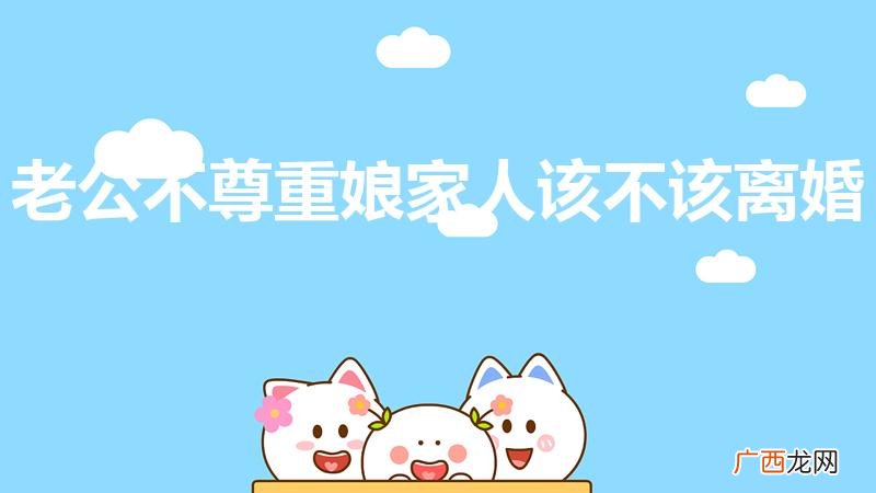 老公不尊重娘家人该不该离婚