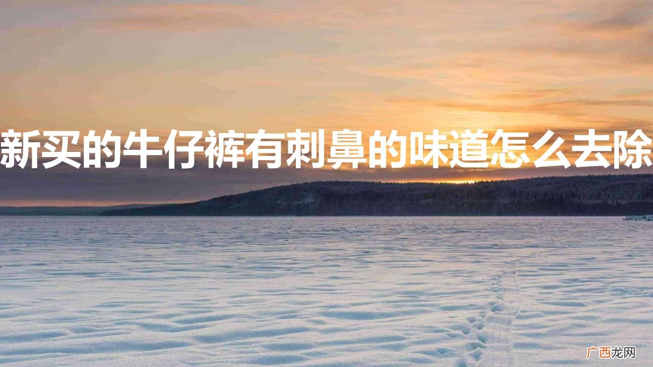 牛仔裤味道很大咋处理 新买的牛仔裤有刺鼻的味道怎么去除