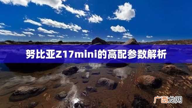 努比亚Z17mini的高配参数解析