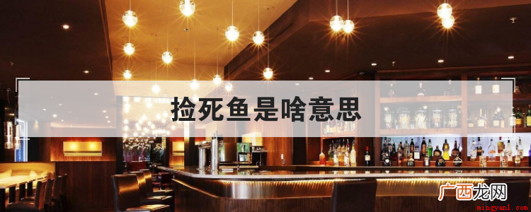 捡死鱼是粤语中赚到便宜的意思 捡死鱼是啥意思
