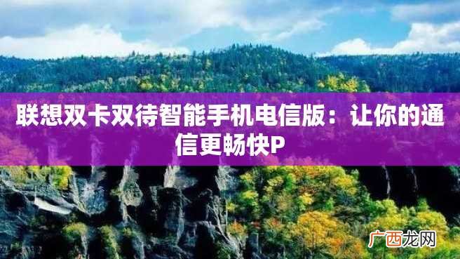 联想双卡双待智能手机电信版：让你的通信更畅快P