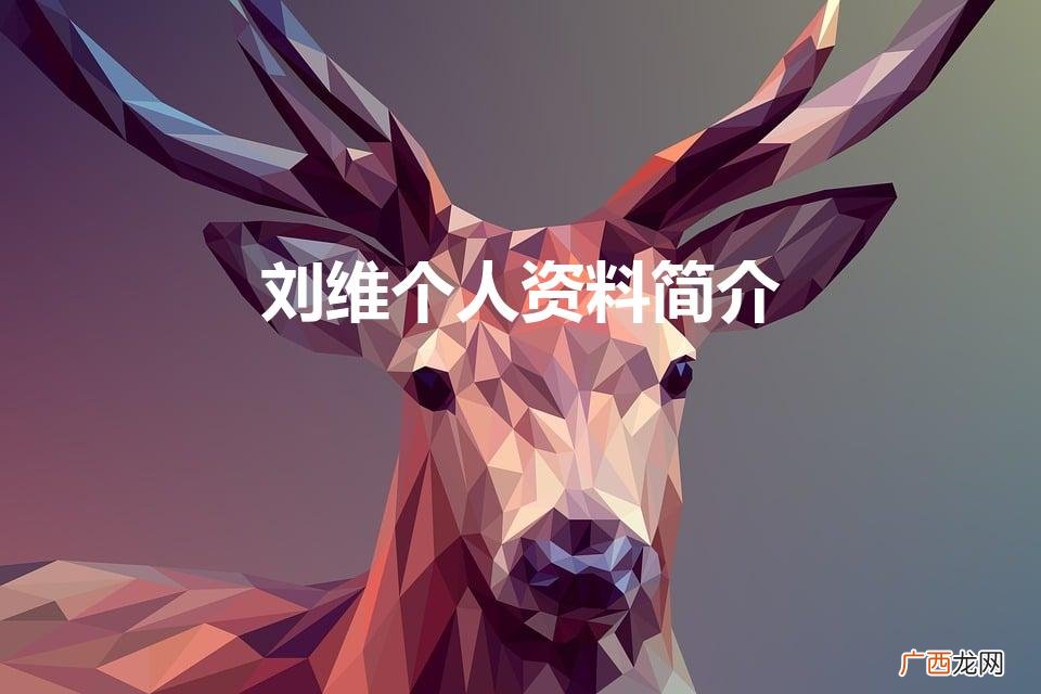 刘维个人资料简介及家世 刘维个人资料简介
