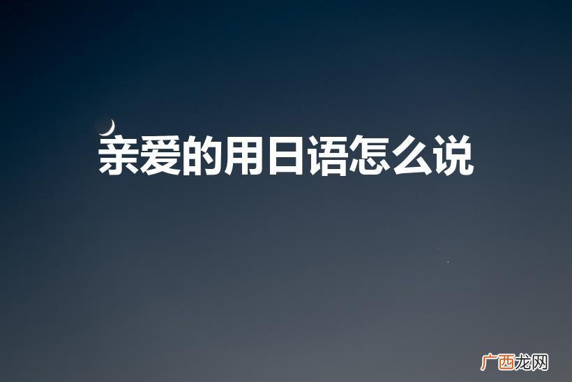 亲爱的 用日文怎么说 亲爱的用日语怎么说