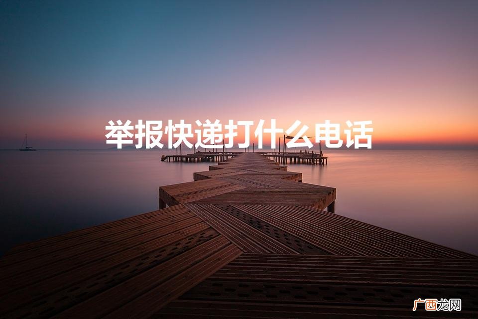 投诉快递打什么电话最有效 举报快递打什么电话