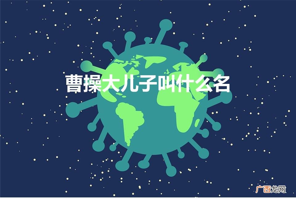 曹操长子的名字是什么？ 曹操大儿子叫什么名